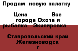 Продам  новую палатку › Цена ­ 10 000 - Все города Охота и рыбалка » Экипировка   . Ставропольский край,Железноводск г.